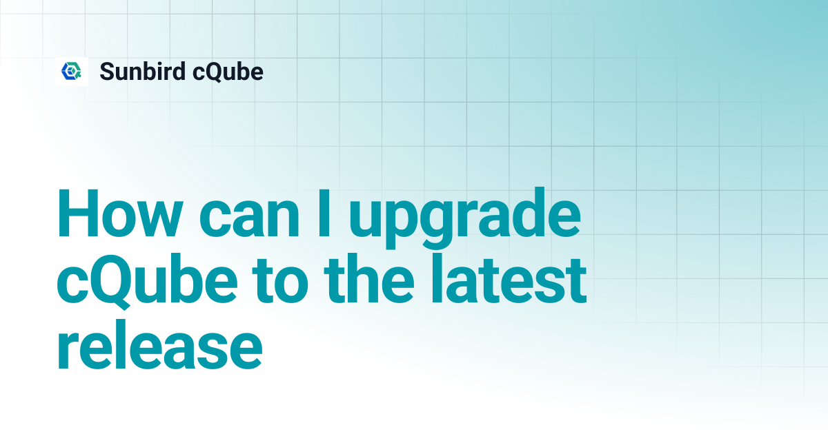 How can I upgrade cQube to the latest release | Sunbird cQube